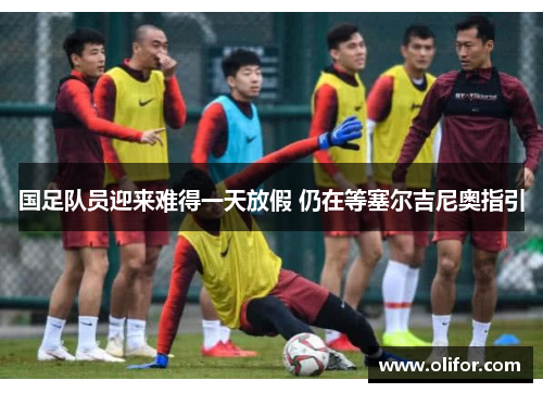 国足队员迎来难得一天放假 仍在等塞尔吉尼奥指引