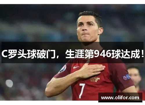 C罗头球破门，生涯第946球达成！